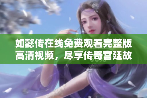 如懿传在线免费观看完整版高清视频，尽享传奇宫廷故事