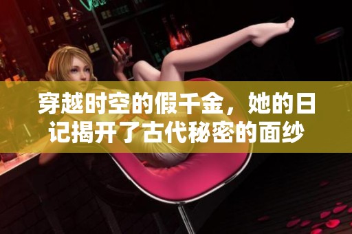 穿越时空的假千金，她的日记揭开了古代秘密的面纱