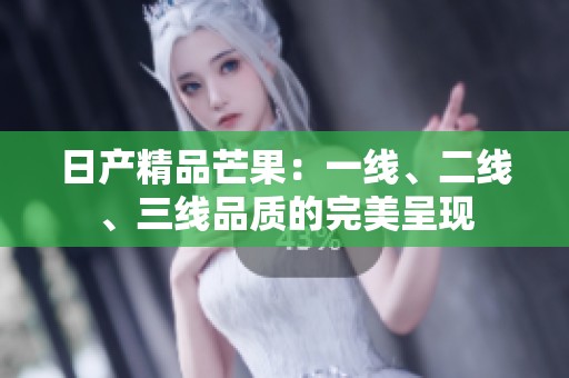 日产精品芒果：一线、二线、三线品质的完美呈现