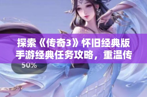 探索《传奇3》怀旧经典版手游经典任务攻略，重温传奇岁月，唤醒你的游戏激情！