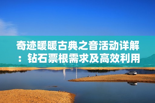奇迹暖暖古典之音活动详解：钻石票根需求及高效利用技巧全攻略
