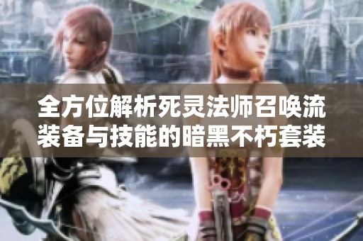 全方位解析死灵法师召唤流装备与技能的暗黑不朽套装详细指南
