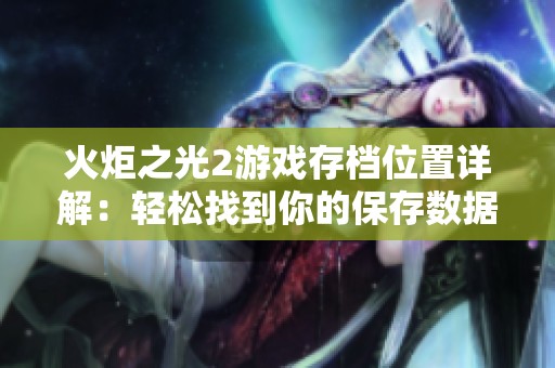 火炬之光2游戏存档位置详解：轻松找到你的保存数据目录的方法揭秘