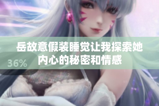 岳故意假装睡觉让我探索她内心的秘密和情感