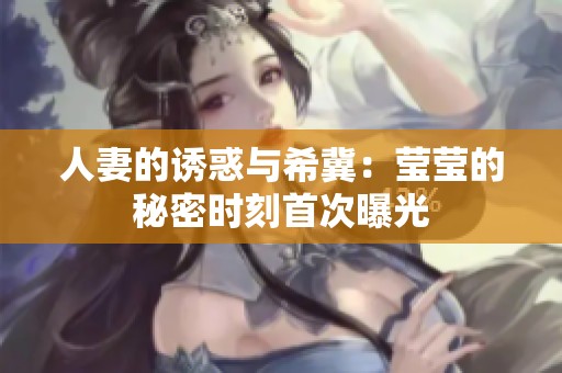 人妻的诱惑与希冀：莹莹的秘密时刻首次曝光