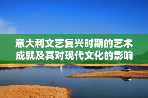 意大利文艺复兴时期的艺术成就及其对现代文化的影响探讨