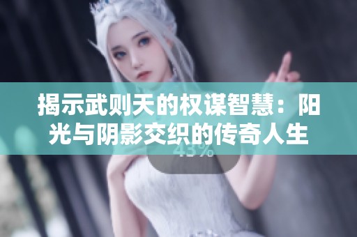 揭示武则天的权谋智慧：阳光与阴影交织的传奇人生