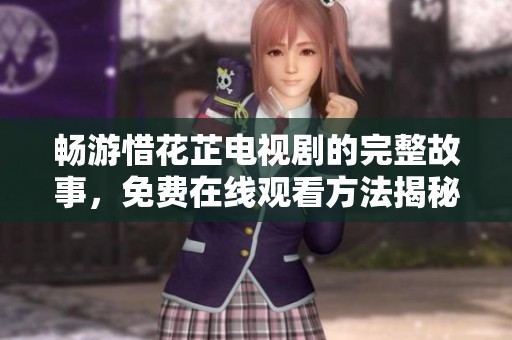 畅游惜花芷电视剧的完整故事，免费在线观看方法揭秘