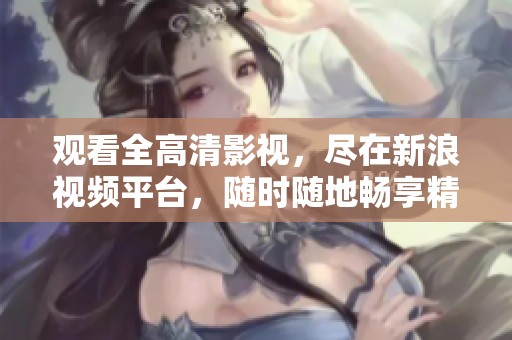 观看全高清影视，尽在新浪视频平台，随时随地畅享精彩内容