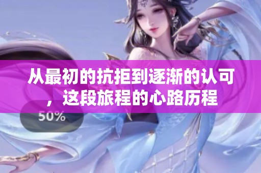 从最初的抗拒到逐渐的认可，这段旅程的心路历程