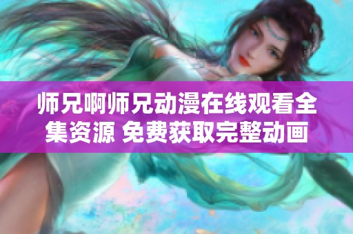 师兄啊师兄动漫在线观看全集资源 免费获取完整动画体验