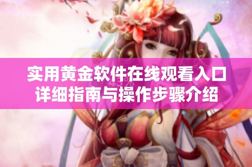 实用黄金软件在线观看入口详细指南与操作步骤介绍