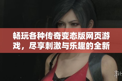 畅玩各种传奇变态版网页游戏，尽享刺激与乐趣的全新体验！