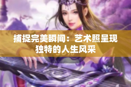 捕捉完美瞬间：艺术照呈现独特的人生风采