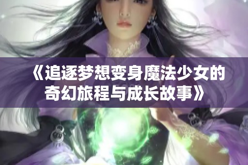 《追逐梦想变身魔法少女的奇幻旅程与成长故事》