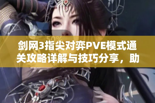 剑网3指尖对弈PVE模式通关攻略详解与技巧分享，助你轻松击败挑战