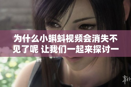 为什么小蝌蚪视频会消失不见了呢 让我们一起来探讨一下