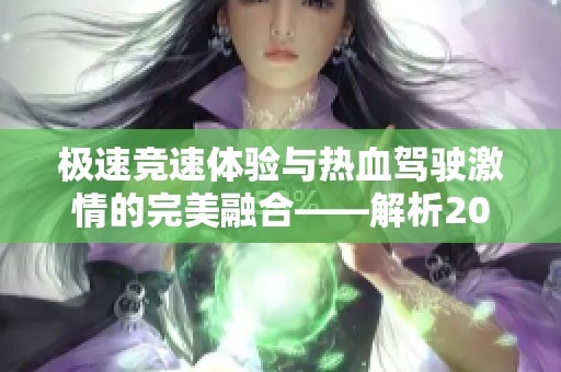 极速竞速体验与热血驾驶激情的完美融合——解析2017卡雷拉在极品飞车OL的非凡表现