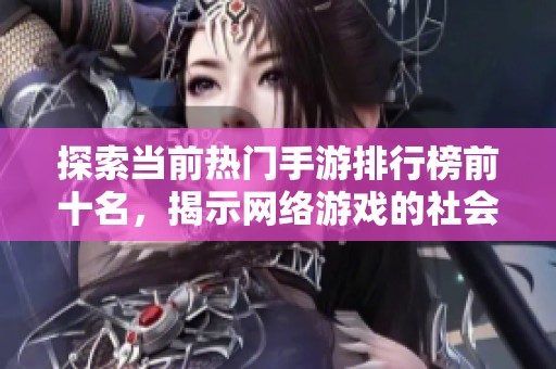 探索当前热门手游排行榜前十名，揭示网络游戏的社会现象与流行趋势