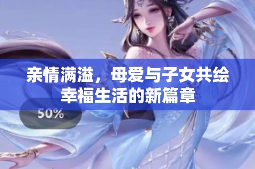 亲情满溢，母爱与子女共绘幸福生活的新篇章
