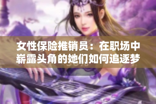 女性保险推销员：在职场中崭露头角的她们如何追逐梦想