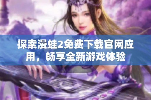 探索漫蛙2免费下载官网应用，畅享全新游戏体验