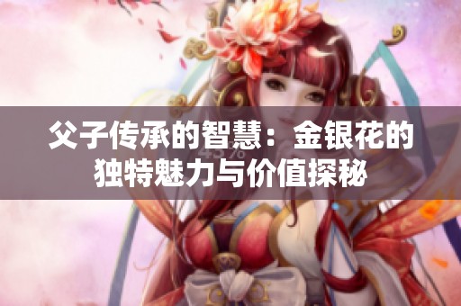 父子传承的智慧：金银花的独特魅力与价值探秘
