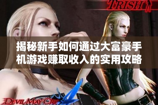 揭秘新手如何通过大富豪手机游戏赚取收入的实用攻略与技巧分享