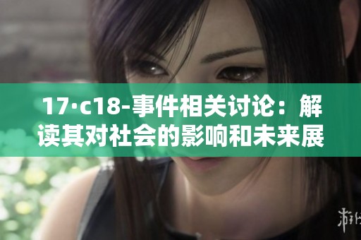 17·c18-事件相关讨论：解读其对社会的影响和未来展望