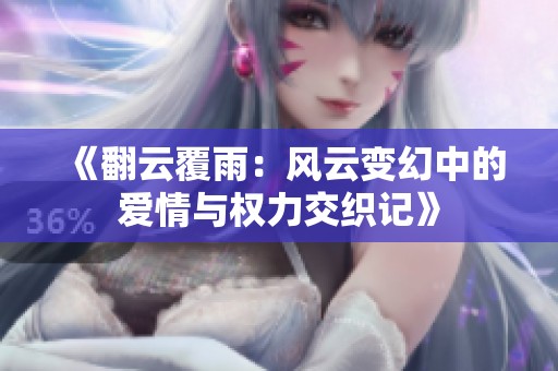 《翻云覆雨：风云变幻中的爱情与权力交织记》