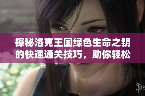 探秘洛克王国绿色生命之钥的快速通关技巧，助你轻松挑战成功
