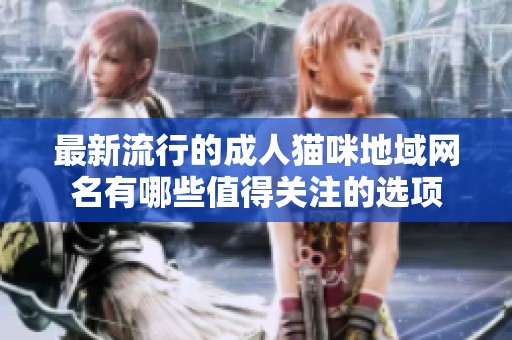 最新流行的成人猫咪地域网名有哪些值得关注的选项