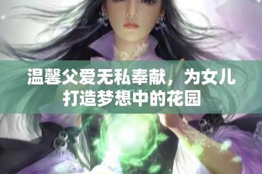 温馨父爱无私奉献，为女儿打造梦想中的花园