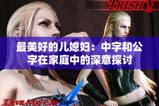 最美好的儿媳妇：中字和公字在家庭中的深意探讨