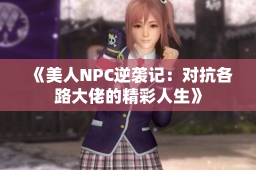 《美人NPC逆袭记：对抗各路大佬的精彩人生》