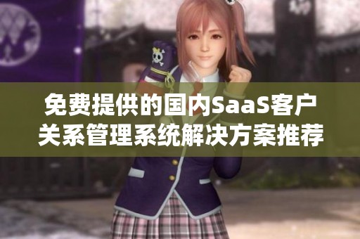 免费提供的国内SaaS客户关系管理系统解决方案推荐
