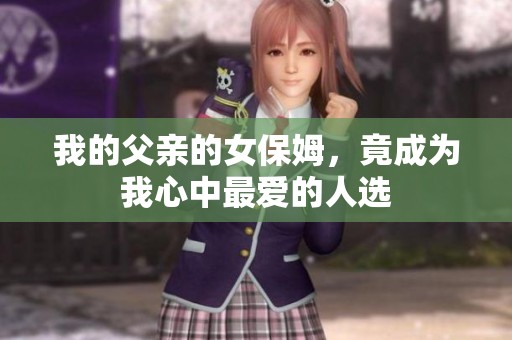 我的父亲的女保姆，竟成为我心中最爱的人选