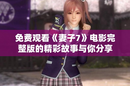 免费观看《妻子7》电影完整版的精彩故事与你分享