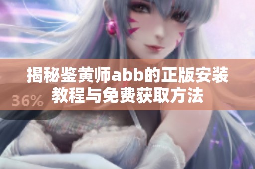 揭秘鉴黄师abb的正版安装教程与免费获取方法