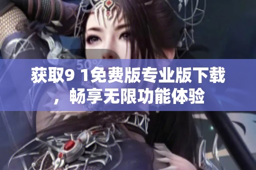 获取9 1免费版专业版下载，畅享无限功能体验