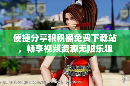 便捷分享积积桶免费下载站，畅享视频资源无限乐趣