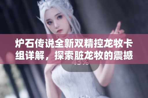 炉石传说全新双精控龙牧卡组详解，探索脏龙牧的震撼玩法与策略指南