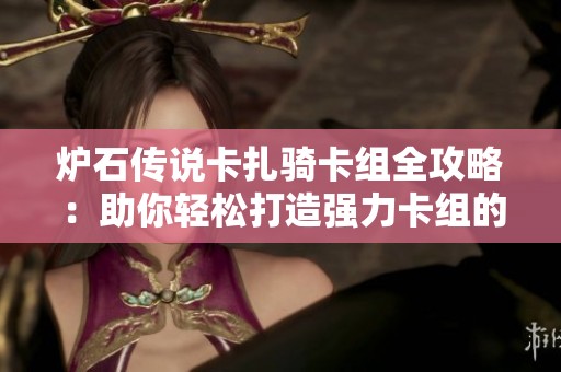 炉石传说卡扎骑卡组全攻略：助你轻松打造强力卡组的秘诀与技巧