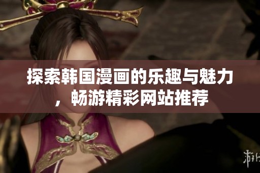 探索韩国漫画的乐趣与魅力，畅游精彩网站推荐
