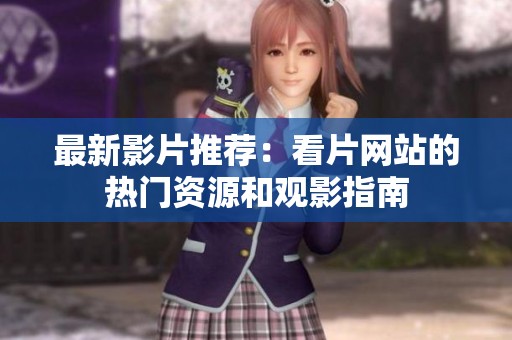 最新影片推荐：看片网站的热门资源和观影指南