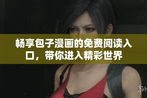 畅享包子漫画的免费阅读入口，带你进入精彩世界