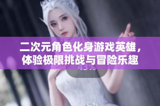 二次元角色化身游戏英雄，体验极限挑战与冒险乐趣