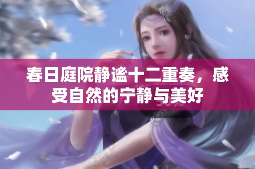 春日庭院静谧十二重奏，感受自然的宁静与美好