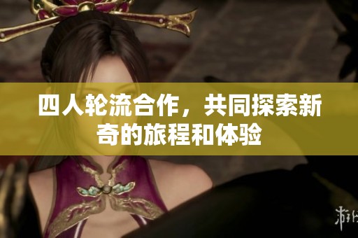 四人轮流合作，共同探索新奇的旅程和体验