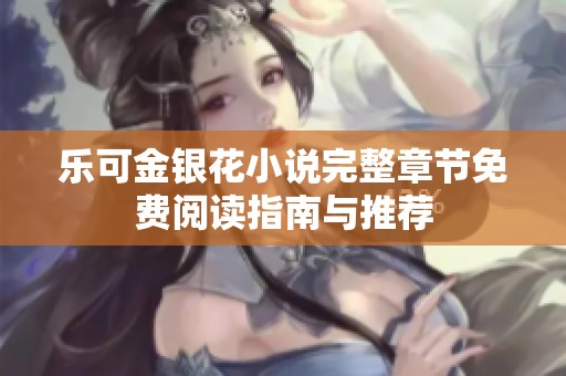 乐可金银花小说完整章节免费阅读指南与推荐